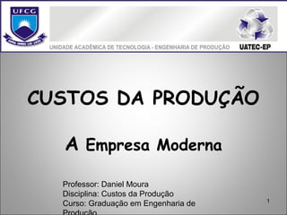 1
CUSTOS DA PRODUÇÃO
A Empresa Moderna
Professor: Daniel Moura
Disciplina: Custos da Produção
Curso: Graduação em Engenharia de
 