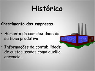 Histórico
Crescimento das empresas
• Aumento da complexidade do
sistema produtivo
• Informações da contabilidade
de custos usadas como auxílio
gerencial.
 