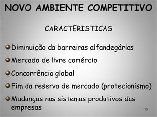 13
NOVO AMBIENTE COMPETITIVO
CARACTERISTICAS
Diminuição da barreiras alfandegárias
Mercado de livre comércio
Concorrência global
Fim da reserva de mercado (protecionismo)
Mudanças nos sistemas produtivos das
empresas
 