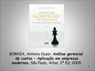 2
BORNIA, Antonio Cezar. Análise gerencial
de custos – Aplicação em empresas
modernas. São Paulo, Atlas, 2ª Ed, 2009.
 