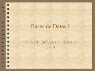 Bases de Datos I

Unidad I: Enfoques de Bases de
            Datos
 