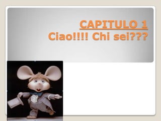 CAPITULO 1
Ciao!!!! Chi sei???
 