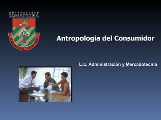 Antropologia del Consumidor Lic. Administración y Mercadotecnia 