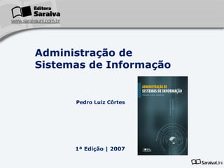 Administração de
Sistemas de Informação

Pedro Luiz Côrtes

1ª Edição | 2007

 