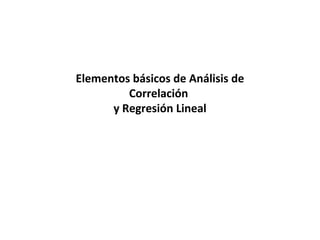 Elementos básicos de Análisis de
Correlación
y Regresión Lineal
 