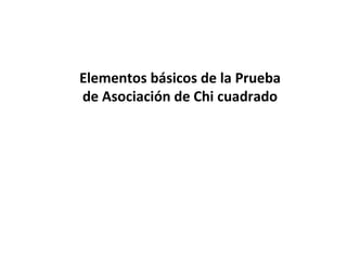 Elementos básicos de la Prueba
de Asociación de Chi cuadrado
 