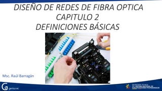 DISEÑO DE REDES DE FIBRA OPTICA
CAPITULO 2
DEFINICIONES BÁSICAS
Msc. Raúl Barragán
 
