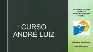 z
CURSO
ANDRÉ LUIZ
Expositor: DOUGLAS
Data: 12/02/2020
CASA DE ESTUDOS
ESPÍRITAS
NOVO ALVORECER
CEENA
 