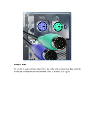 Puerto de audio
Un puerto de audio conecta dispositivos de audio a la computadora. Los siguientes
puertos de audio se utilizan comúnmente, como se muestra en la Figura:
 