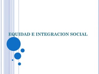 EQUIDAD E INTEGRACION SOCIAL 