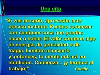 Una cita“Si vas en serio, aprovecha este preciso instante. Puedes comenzar con cualquier cosa que puedas hacer o soñar. El valor contiene algo de energía, de genialidad o de magia. Limitate a iniciarlo y, entonces, tu mente entrará en ebullición. Comienza... ¡y termina el trabajo!”					Goethe 