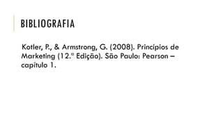 BIBLIOGRAFIA
Kotler, P., & Armstrong, G. (2008). Princípios de
Marketing (12.ª Edição). São Paulo: Pearson –
capítulo 1.
 