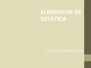 ELEMENTOS DE
ESTÁTICA
Clase 1: Introducción
 