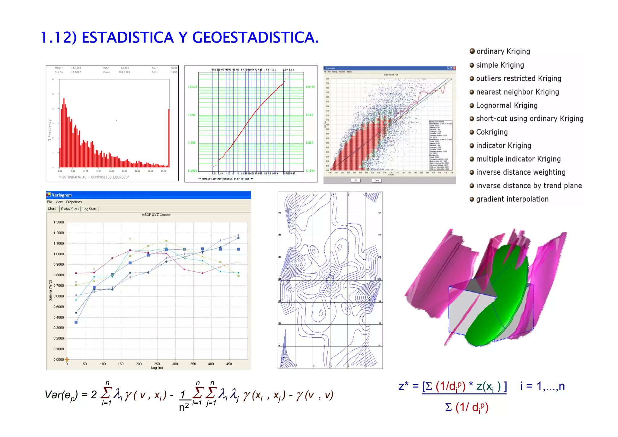 z* = [Σ (1/di
p) * z(xi ) ] i = 1,...,n
Σ (1/ di
p)
z* = [Σ (1/di
p) * z(xi ) ] i = 1,...,n
Σ (1/ di
p)
Var(ep) = 2 Σ λi γ ( v , xi ) - 1 Σ Σ λi λj γ (xi , xj ) - γ (v , v)
n2i=1
n
i=1
n
j=1
n
1.12) ESTADISTICA Y GEOESTADISTICA.
 