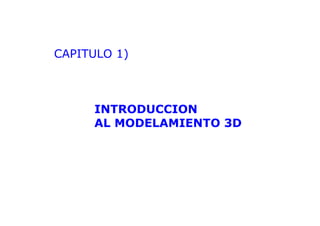 CAPITULO 1)
INTRODUCCION
AL MODELAMIENTO 3D
 