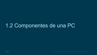 24
© 2016 Cisco y/o sus filiales. Todos los derechos reservados. Información confidencial de Cisco.
1.2 Componentes de una PC
 
