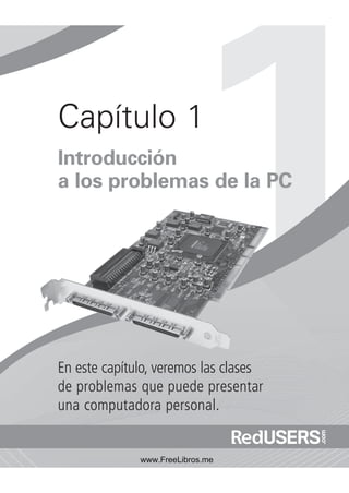 Capítulo 1
Introducción
a los problemas de la PC

En este capítulo, veremos las clases
de problemas que puede presentar
una computadora personal.

 
