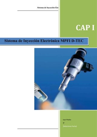 Sistema de Inyección Electrónica MPFI D-TEC
Henry Pesantez
Iván Piedra
1
CAP I
Ivan Piedra
IP
[Seleccionar fecha]
Sistema de Inyección Electrónica MPFI D-TEC
 