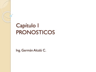 Capítulo I
PRONOSTICOS
Ing. Germán Alcalá C.
 