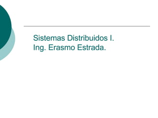 Sistemas Distribuidos I. Ing. Erasmo Estrada. 