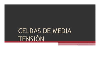 CELDAS DE MEDIA
TENSIÓN
 