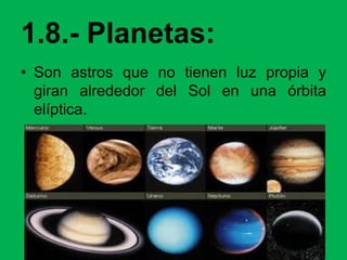 1.8.- Planetas:
• Son astros que no tienen luz propia y
giran alrededor del Sol en una órbita
elíptica.
 