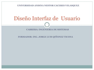 FORMADOR: ING. JORGE LUIS QIÑONEZ TICONA
Diseño Interfaz de Usuario
UNIVERSIDAD ANDINA NESTOR CACERES VELASQUEZ
CARRERA: INGENIERIA DE SISTEMAS
 