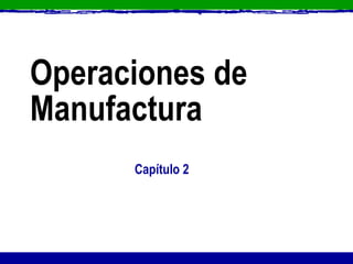 Operaciones de Manufactura Capítulo 2 