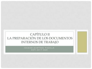 CAPÍTULO II
LA PREPARACIÓN DE LOS DOCUMENTOS
       INTERNOS DE TRABAJO
        ISAMAR MARTÍNEZ PADILLA
             SOFI-3417-M20
 