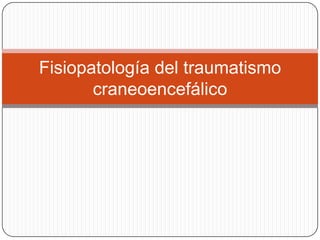 Fisiopatología del traumatismo
       craneoencefálico
 