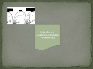 Exigir alto nivel
académico, estrategias
y metodología
 