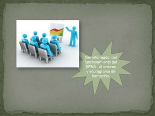 Ser informado del
funcionamiento del
SENA , el entorno
y el programa de
formación.
 