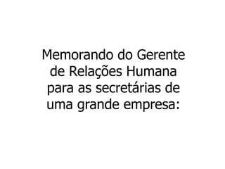 Memorando do Gerente
de Relações Humana
para as secretárias de
uma grande empresa:
 
