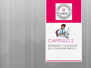 CAPITULO 2
REQUISITOS Y CUALIDADES
DEL CONTADOR PUBLICO
 