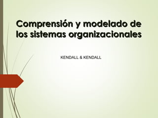 Comprensión y modelado deComprensión y modelado de
los sistemas organizacionaleslos sistemas organizacionales
KENDALL & KENDALL
 