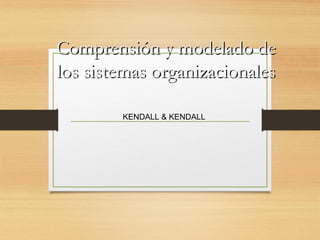 Comprensión y modelado deComprensión y modelado de
los sistemas organizacionaleslos sistemas organizacionales
KENDALL & KENDALL
 