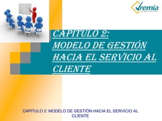 CAPITULO 2: MODELO DE GESTIÓN HACIA EL SERVICIO AL
CLIENTE
CAPITULO 2:
MODELO DE GESTIÓN
HACIA EL SERVICIO AL
CLIENTE
 