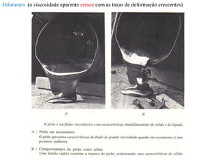 Dilatantes (a viscosidade aparente cresce com as taxas de deformação crescentes)
 