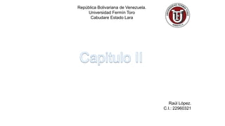 República Bolivariana de Venezuela.
Universidad Fermín Toro
Cabudare Estado Lara
Raúl López.
C.I.: 22960321
 