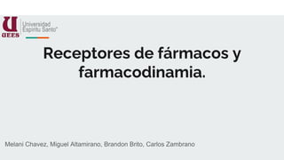 Receptores de fármacos y
farmacodinamia.
Melani Chavez, Miguel Altamirano, Brandon Brito, Carlos Zambrano
 