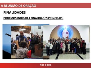 A REUNIÃO DE ORAÇÃO
RCC GOIÁS
FINALIDADES
PODEMOS INDICAR 4 FINALIDADES PRINCIPAIS: