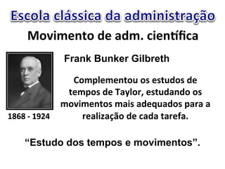 A-X45$2+-"($"&(50"%4$2O%&" 
Frank Bunker Gilbreth 
FHaH"M"FbhK( 
V-51'$5$2+-8"-*"$*+8(-*"($" 
+$51-*"($"Y&d'-3="$*+8(&2(-"-*" 
5-X45$2+-*"5&4*"&($>8&(-*"1&3&"&" 
3$&'4k&<,-"($"%&(&"+&3$^&0" 
“Estudo dos tempos e movimentos”. 
 