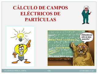 CÁLCULO DE CAMPOS
           ELÉCTRICOS DE
            PARTÍCULAS




•FLORENCIO PINELA - ESPOL   •30   •27/09/2009 17:45
 