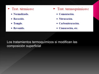 Los tratamientos termoquímicos si modifican las
composición superficial
 