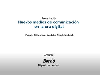 Miguel Larrandart Presentación Nuevas herramientas de comunicación  en la era 2.0 AGENCIA: Fuente: Slideshare, Youtube, Checkfacebook. 