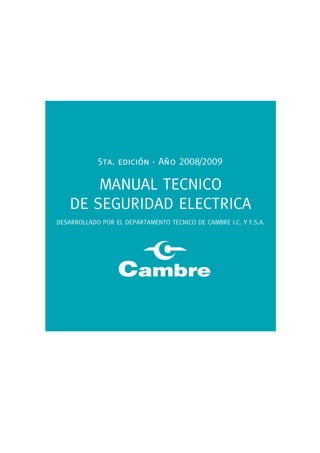MANUAL TECNICO
DE SEGURIDAD ELECTRICA
DESARROLLADO POR EL DEPARTAMENTO TECNICO DE CAMBRE I.C. Y F.S.A.
5ta. edición - Año 2008/2009
 