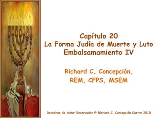 Capítulo 20La Forma Judía de Muerte y LutoEmbalsamamiento IV Richard C. Concepción,  REM, CFPS, MSEM 