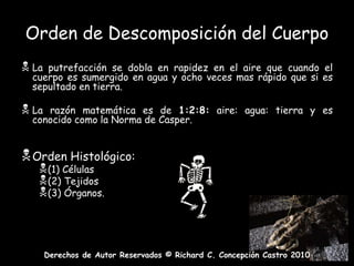 Putrefacción: descomposición de las proteínas mediante la acción de enzimas y bacterias anaeróbicas.  Putrefacción es el ultimo de los fenómenos de las actividades post mortem y la señal más inequívoca del fallecimiento.