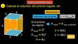 2
Rpta
Calcule el volumen del prisma regular, en:
A base ═ A reg. cuadrada
Resolución
A base 32
Volumen del prisma.
V ═ 9(4)
h ═ 4u
Si el prisma
es regular
V ═ (Abase)h
A base 9u2
V ═ 36u3
3
4
3
3
3
3
3
3
3
 