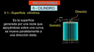 II.- CILINDRO.
II.1.- Superficie cilíndrica
Es la superficie
generada por una recta que,
apoyándose sobre una curva,
se mueve paralelamente a
una dirección dada.
Directriz
 